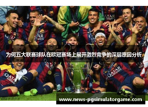 为何五大联赛球队在欧冠赛场上展开激烈竞争的深层原因分析