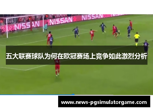 五大联赛球队为何在欧冠赛场上竞争如此激烈分析