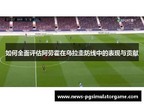 如何全面评估阿劳霍在乌拉圭防线中的表现与贡献