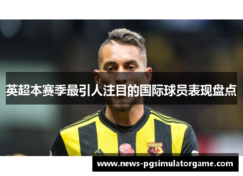 英超本赛季最引人注目的国际球员表现盘点