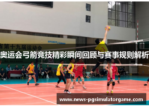 奥运会弓箭竞技精彩瞬间回顾与赛事规则解析