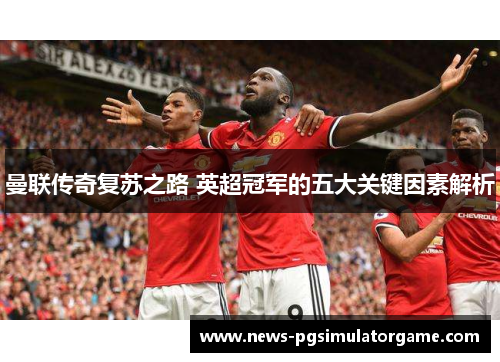 曼联传奇复苏之路 英超冠军的五大关键因素解析