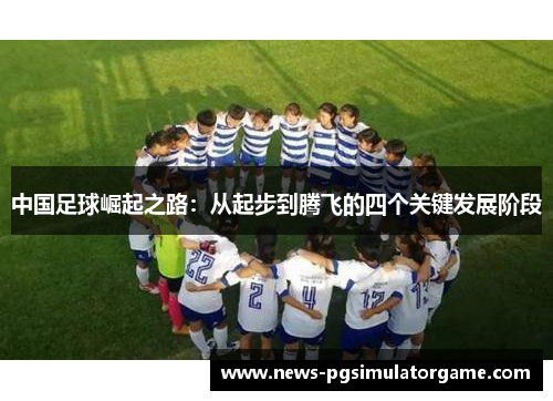 中国足球崛起之路：从起步到腾飞的四个关键发展阶段