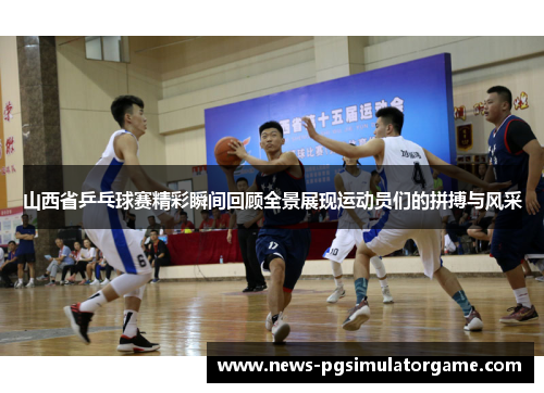 山西省乒乓球赛精彩瞬间回顾全景展现运动员们的拼搏与风采