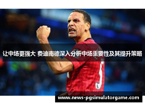 让中场更强大 费迪南德深入分析中场重要性及其提升策略