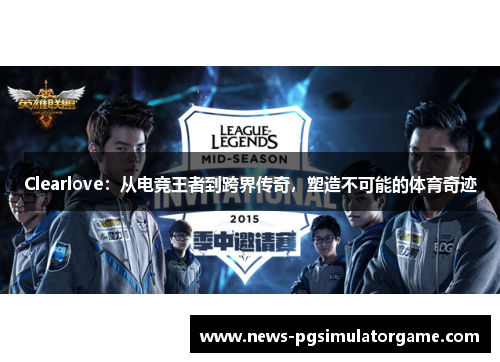 Clearlove：从电竞王者到跨界传奇，塑造不可能的体育奇迹