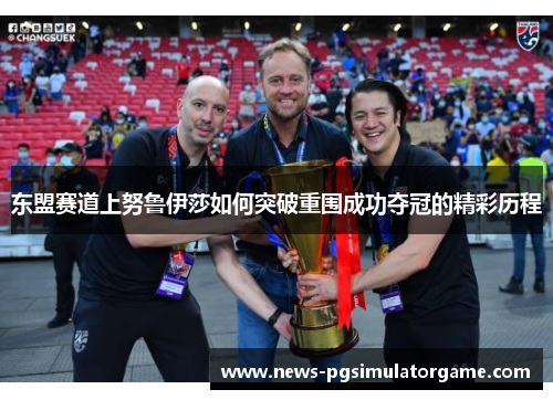 东盟赛道上努鲁伊莎如何突破重围成功夺冠的精彩历程