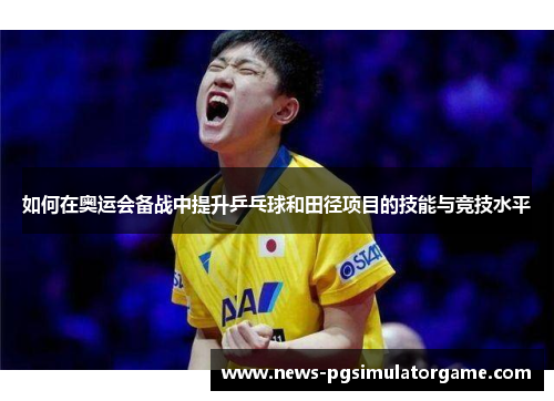 如何在奥运会备战中提升乒乓球和田径项目的技能与竞技水平