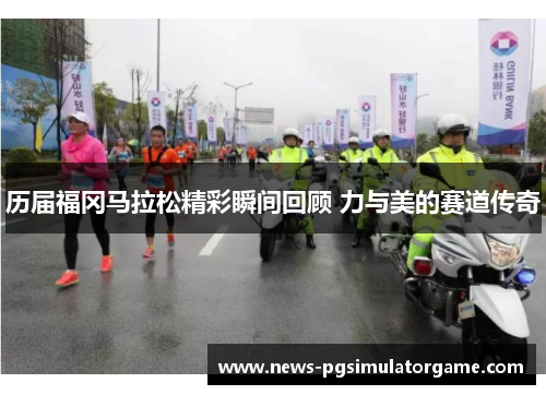 历届福冈马拉松精彩瞬间回顾 力与美的赛道传奇