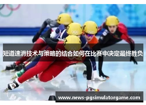 短道速滑技术与策略的结合如何在比赛中决定最终胜负