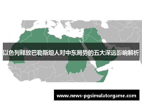以色列释放巴勒斯坦人对中东局势的五大深远影响解析