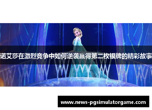 诺艾莎在激烈竞争中如何逆袭赢得第二枚银牌的精彩故事