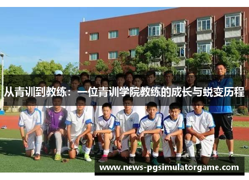 从青训到教练：一位青训学院教练的成长与蜕变历程