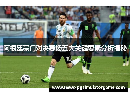 阿根廷豪门对决赛场五大关键要素分析揭秘