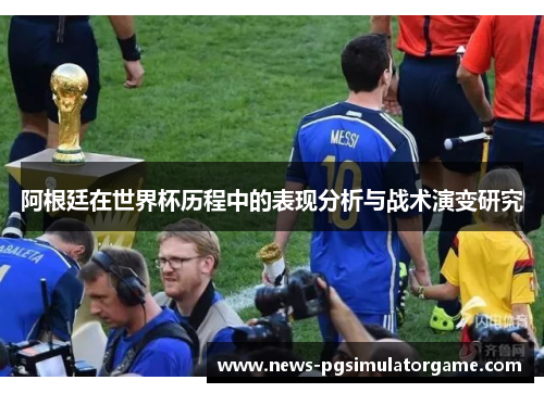 阿根廷在世界杯历程中的表现分析与战术演变研究