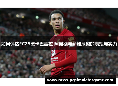 如何评估FC25黑卡巴雷拉 阿诺德与萨维尼奥的表现与实力