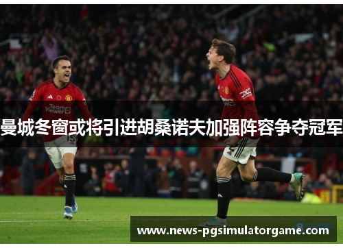 曼城冬窗或将引进胡桑诺夫加强阵容争夺冠军