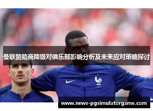 曼联赞助商降级对俱乐部影响分析及未来应对策略探讨