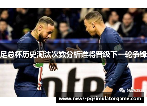 足总杯历史淘汰次数分析谁将晋级下一轮争锋