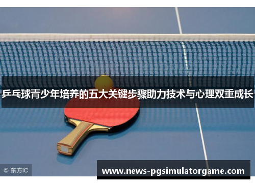 乒乓球青少年培养的五大关键步骤助力技术与心理双重成长
