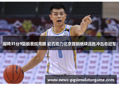 周琦31分9篮板表现亮眼 能否助力北京首钢继续连胜冲击总冠军