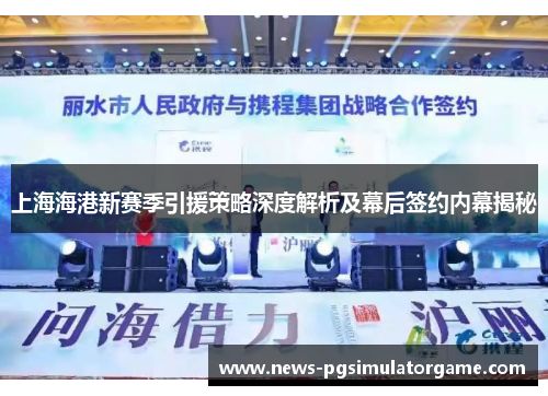 上海海港新赛季引援策略深度解析及幕后签约内幕揭秘