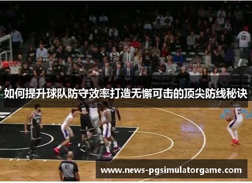 如何提升球队防守效率打造无懈可击的顶尖防线秘诀
