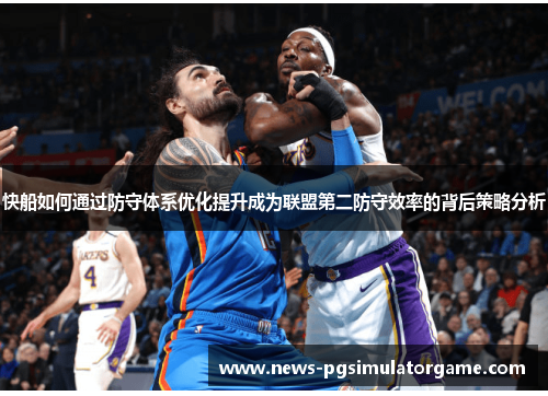 快船如何通过防守体系优化提升成为联盟第二防守效率的背后策略分析