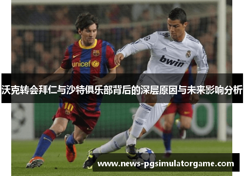 沃克转会拜仁与沙特俱乐部背后的深层原因与未来影响分析
