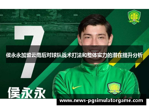 侯永永加盟云南后对球队战术打法和整体实力的潜在提升分析