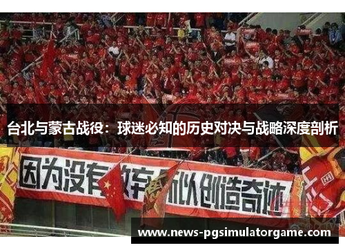 台北与蒙古战役：球迷必知的历史对决与战略深度剖析