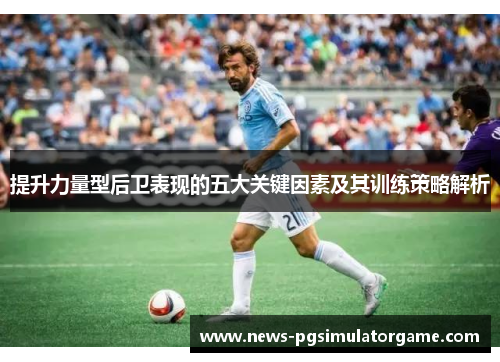 提升力量型后卫表现的五大关键因素及其训练策略解析