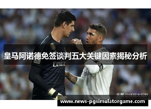 皇马阿诺德免签谈判五大关键因素揭秘分析