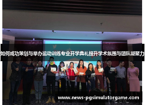 如何成功策划与举办运动训练专业开学典礼提升学术氛围与团队凝聚力