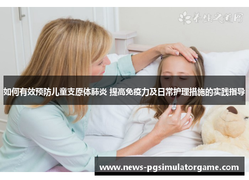 如何有效预防儿童支原体肺炎 提高免疫力及日常护理措施的实践指导