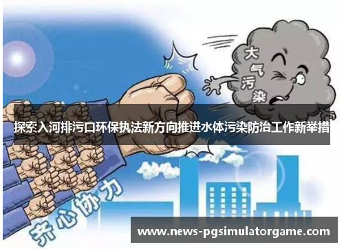 探索入河排污口环保执法新方向推进水体污染防治工作新举措