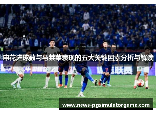 申花进球数与马莱莱表现的五大关键因素分析与解读