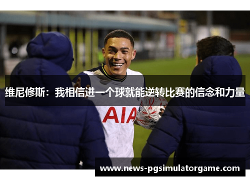 维尼修斯：我相信进一个球就能逆转比赛的信念和力量