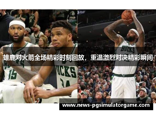 雄鹿对火箭全场精彩时刻回放，重温激烈对决精彩瞬间
