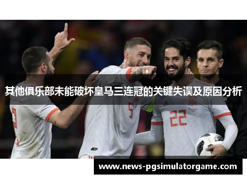 其他俱乐部未能破坏皇马三连冠的关键失误及原因分析