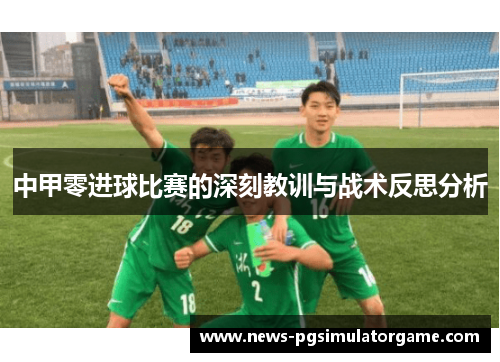 中甲零进球比赛的深刻教训与战术反思分析