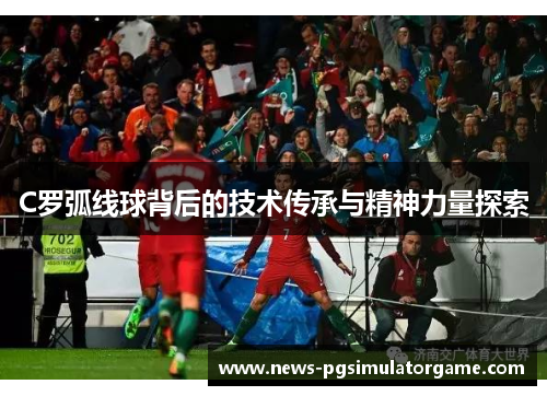 C罗弧线球背后的技术传承与精神力量探索