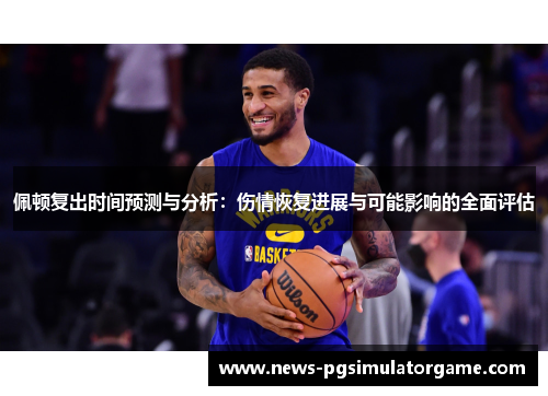 佩顿复出时间预测与分析：伤情恢复进展与可能影响的全面评估