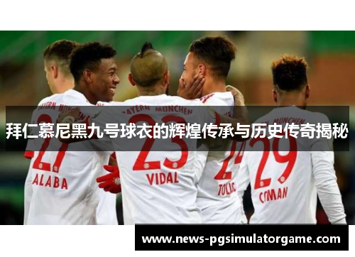 拜仁慕尼黑九号球衣的辉煌传承与历史传奇揭秘