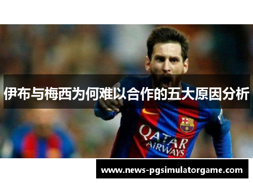 伊布与梅西为何难以合作的五大原因分析