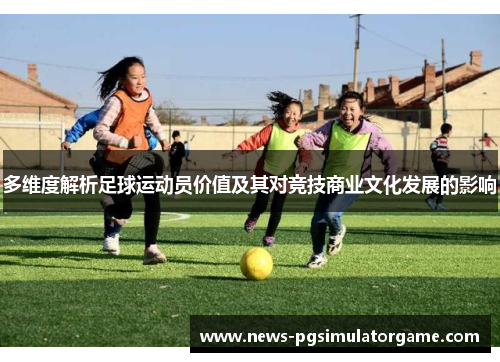 多维度解析足球运动员价值及其对竞技商业文化发展的影响