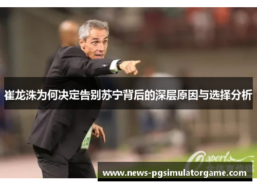 崔龙洙为何决定告别苏宁背后的深层原因与选择分析