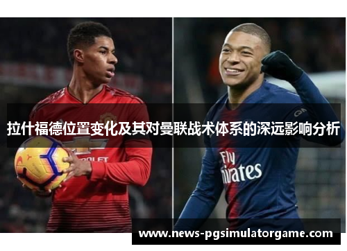 拉什福德位置变化及其对曼联战术体系的深远影响分析