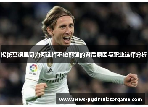 揭秘莫德里奇为何选择不做前锋的背后原因与职业选择分析