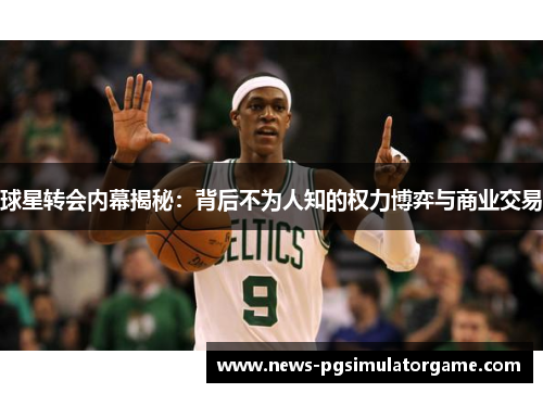 球星转会内幕揭秘：背后不为人知的权力博弈与商业交易
